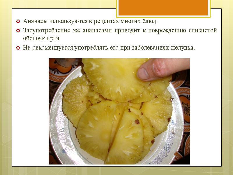 Ананасы используются в рецептах многих блюд.  Злоупотребление же ананасами приводит к повреждению слизистой